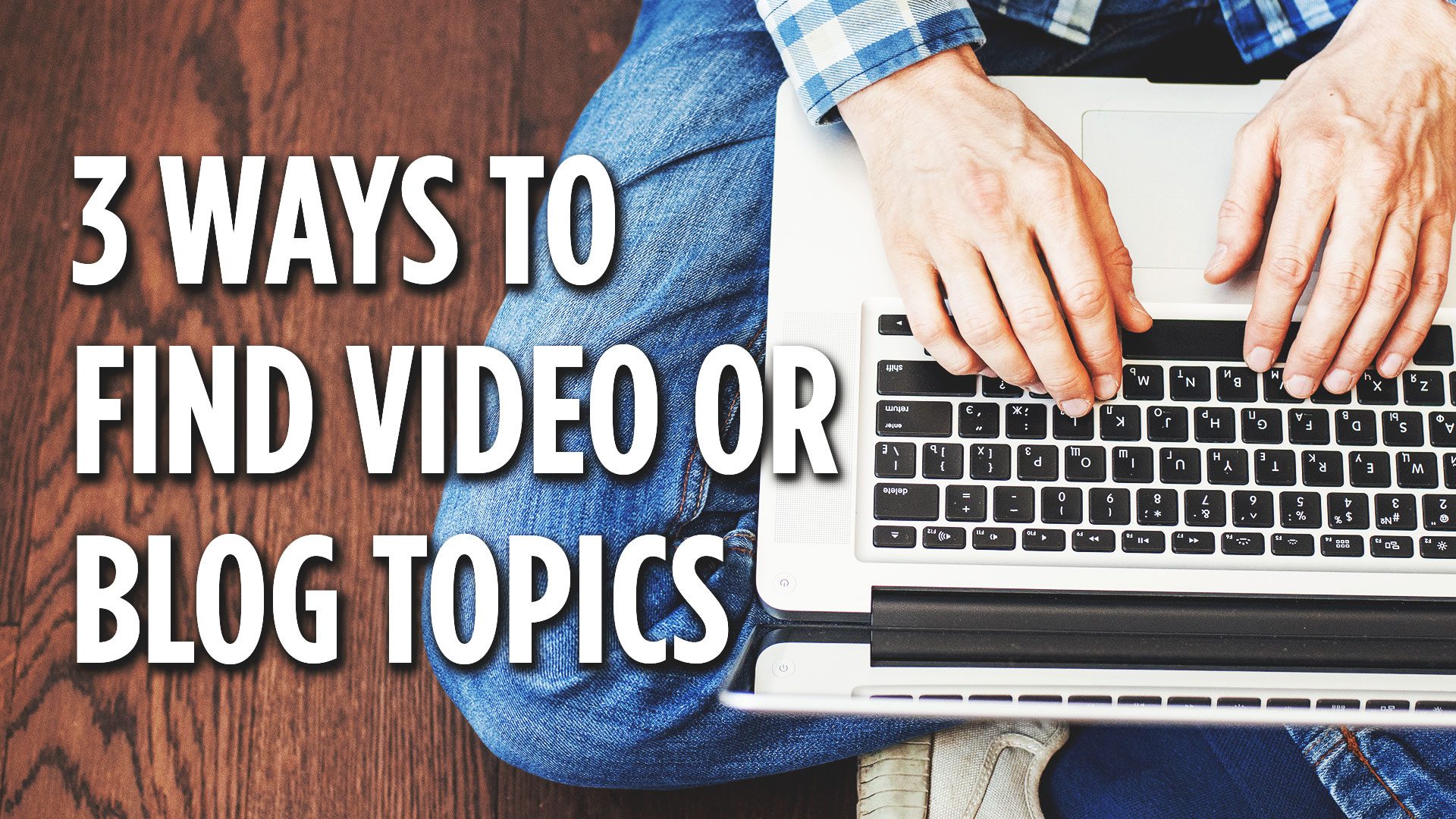 Three ways to find blog or video topics